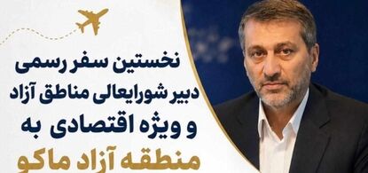 نخستین سفر رسمی دبیر شورایعالی مناطق آزاد و ویزه اقتصادی به منطقه آزاد ماکو