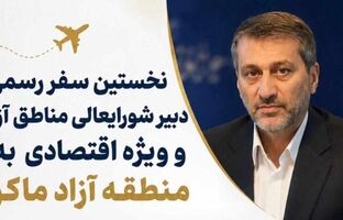 نخستین سفر رسمی دبیر شورایعالی مناطق آزاد و ویزه اقتصادی به منطقه آزاد ماکو