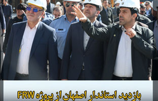 بازدید استاندار و مقامات ارشد استان اصفهان از یک دستاورد ملی غرورانگیز؛ فاز نخست پروژه FRW پالایشگاه نفت سپاهان