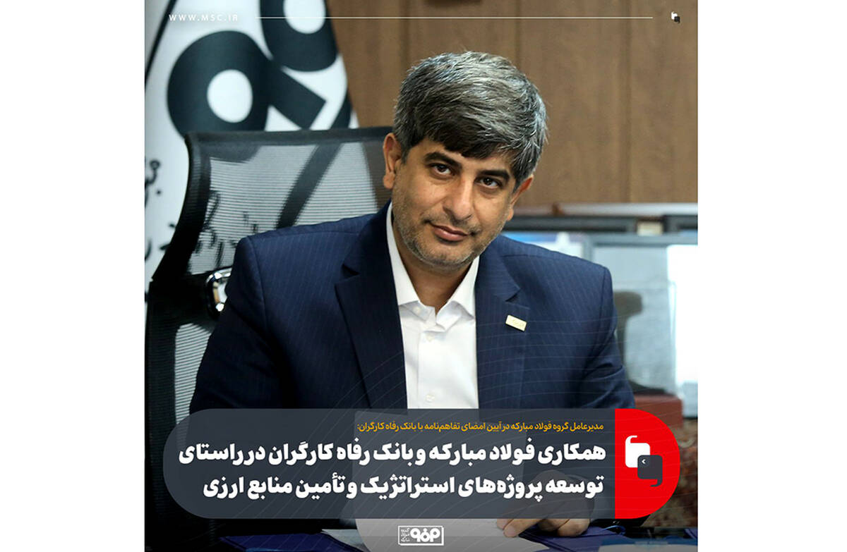 همکاری فولاد مبارکه و بانک رفاه کارگران در راستای توسعه پروژه‌های استراتژیک و تأمین منابع ارزی