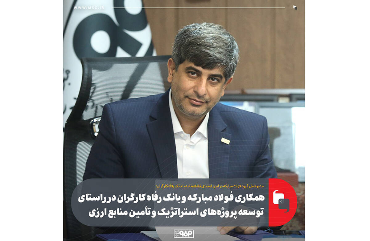 همکاری فولاد مبارکه و بانک رفاه کارگران در راستای توسعه پروژه‌های استراتژیک و تأمین منابع ارزی
