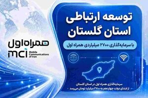 توسعه ارتباطی گلستان با سرمایه‌گذاری ۲۷۰۰ میلیاردی همراه اول