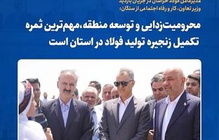 محرومیت‌زدایی و توسعه منطقه؛ ثمره تکمیل زنجیره فولاد در خراسان رضوی
