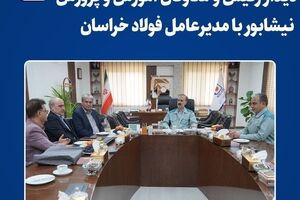  دیدار رئیس معاون مدیرکل و آموزش و پرورش نیشابور با مدیرعامل فولاد خراسان 