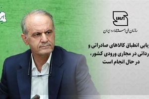 ارزیابی انطباق کالاهای صادراتی و وارداتی در مجاری ورودی کشور در حال انجام است