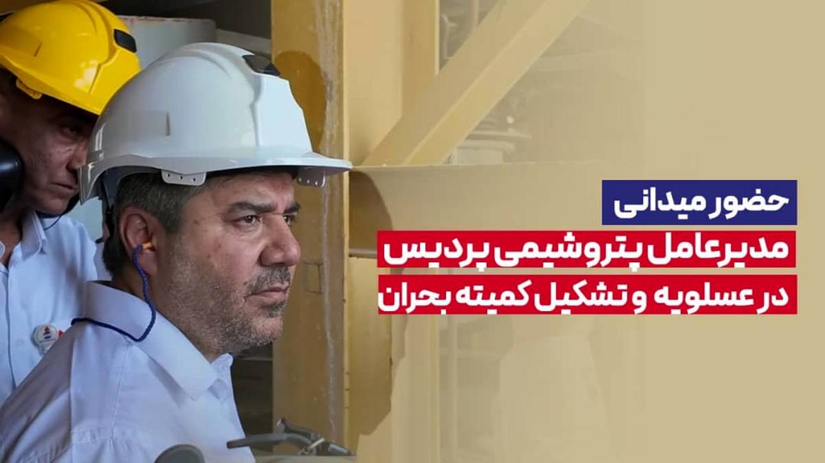 حضور میدانی مدیرعامل پتروشیمی پردیس در عسلویه و تشکیل کمیته بحران