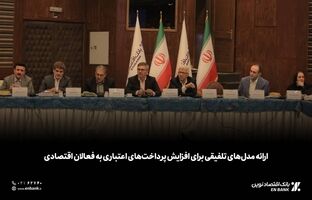  ارائه مدل‌های تلفیقی برای افزایش پرداخت‌های اعتباری به فعالان اقتصادی