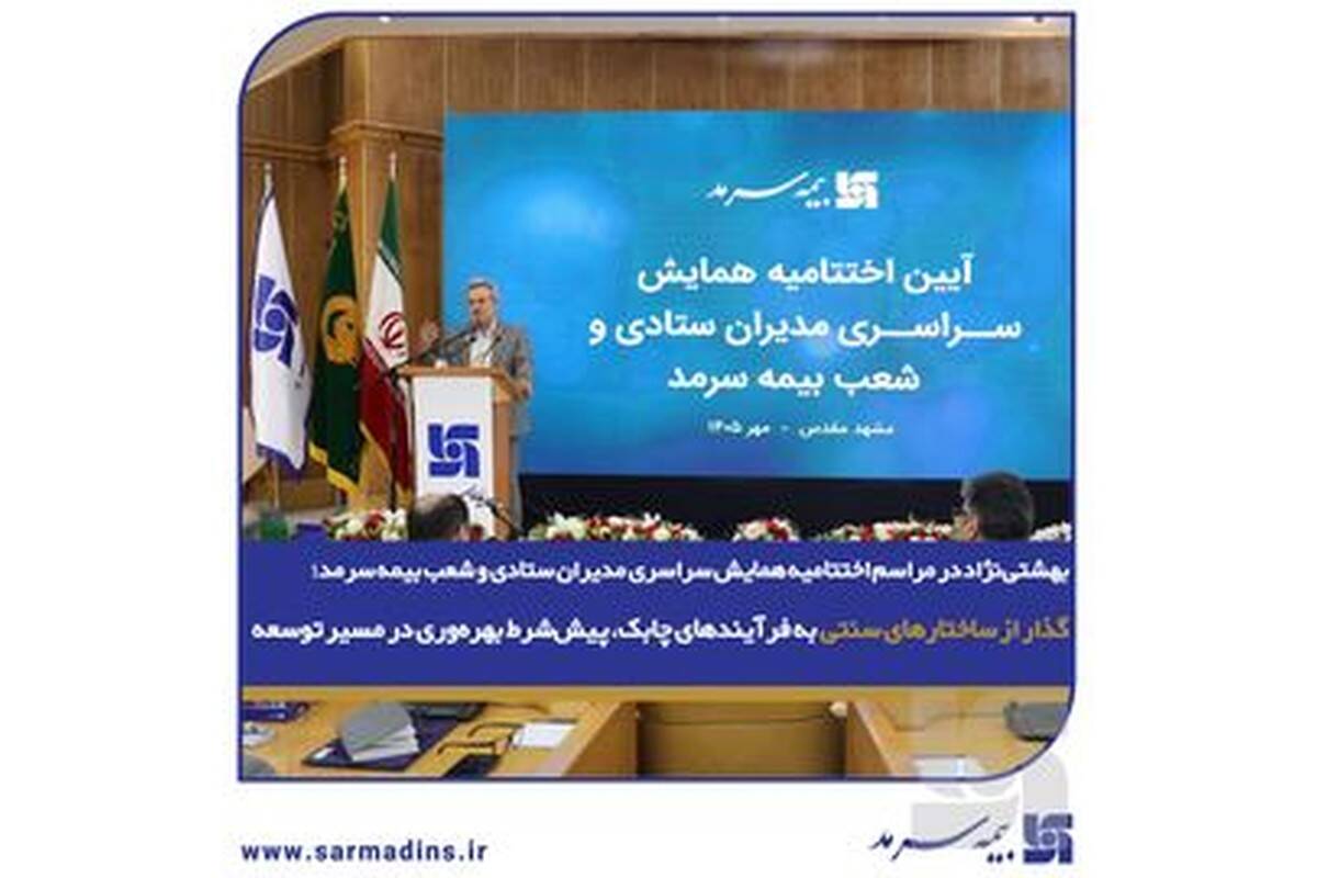 بهشتی‌نژاد در مراسم اختتامیه همایش سراسری مدیران ستادی و شعب بیمه سرمد؛ گذار از ساختارهای سنتی به فرآیندهای چابک، پیش‌شرط بهره‌وری در مسیر توسعه