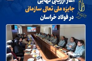 آغاز ارزیابی نهایی جایزه ملی تعالی سازمانی در فولاد خراسان