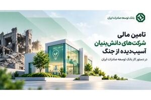 تامین مالی شرکت‌های دانش‌بنیان آسیب‌دیده از جنگ در دستور کار بانک توسعه صادرات ایران
