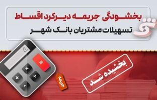 جرایم تأخیر اقساط تسهیلات مشتریان بانک شهر بخشیده می‌شود